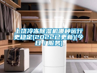 行業新聞上饒冷凍除濕機哪種運行更穩定(2022已更新)(今日／服務)