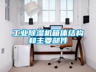 企業(yè)新聞工業(yè)除濕機(jī)箱體結(jié)構(gòu)和主要部件