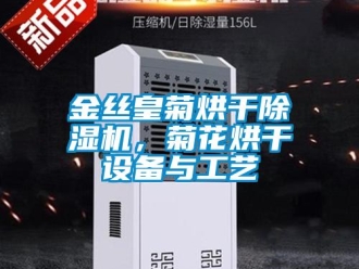 行業(yè)新聞金絲皇菊烘干除濕機，菊花烘干設(shè)備與工藝
