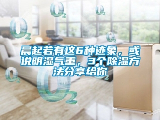 企業(yè)新聞晨起若有這6種跡象，或說明濕氣重，3個(gè)除濕方法分享給你