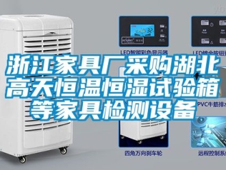 知識百科浙江家具廠采購湖北高天恒溫恒濕試驗箱等家具檢測設備