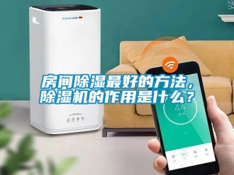 行業新聞房間除濕最好的方法，除濕機的作用是什么？