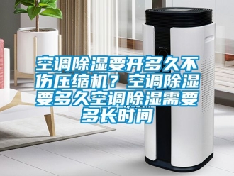 行業(yè)新聞空調(diào)除濕要開(kāi)多久不傷壓縮機(jī)？空調(diào)除濕要多久空調(diào)除濕需要多長(zhǎng)時(shí)間