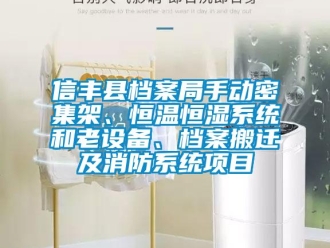 知識百科信豐縣檔案局手動密集架、恒溫恒濕系統(tǒng)和老設備、檔案搬遷及消防系統(tǒng)項目