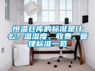 知識百科恒溫倉庫的標準是什么？溫濕度、收費、管理標準一覽
