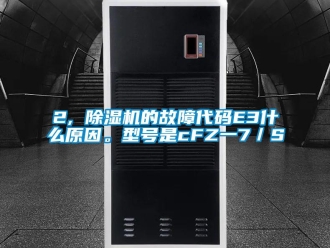 企業新聞2, 除濕機的故障代碼E3什么原因。型號是cFZ一7／S