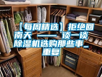 企業新聞【每周精選】拒絕回南天 —— 談一談除濕機選購那些事_重復