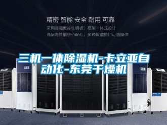 行業(yè)新聞三機(jī)一體除濕機(jī)-卡立亞自動(dòng)化-東莞干燥機(jī)