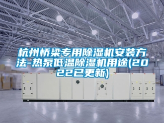 行業(yè)新聞杭州橋梁專用除濕機(jī)安裝方法-熱泵低溫除濕機(jī)用途(2022已更新)