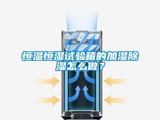 知識百科恒溫恒濕試驗箱的加濕除濕怎么做？