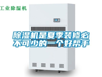 行業新聞除濕機是夏季裝修必不可少的一個好幫手