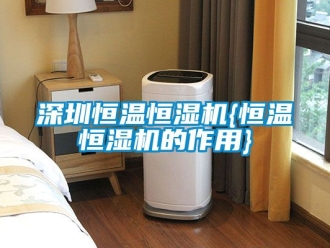 知識百科深圳恒溫恒濕機{恒溫恒濕機的作用}