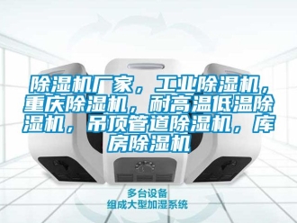 企業新聞除濕機廠家，工業除濕機，重慶除濕機，耐高溫低溫除濕機，吊頂管道除濕機，庫房除濕機