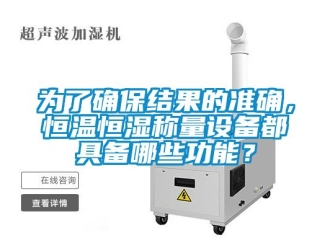 知識百科為了確保結果的準確，恒溫恒濕稱量設備都具備哪些功能？