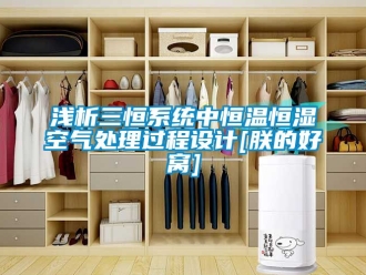 知識百科淺析三恒系統(tǒng)中恒溫恒濕空氣處理過程設(shè)計[朕的好窩]