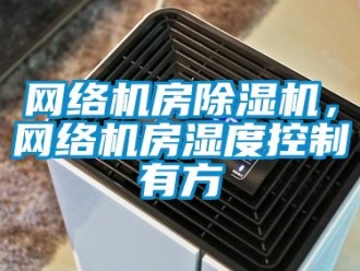 知識百科網絡機房除濕機，網絡機房濕度控制有方