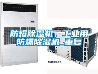企業新聞防爆除濕機，工業用防爆除濕機_重復