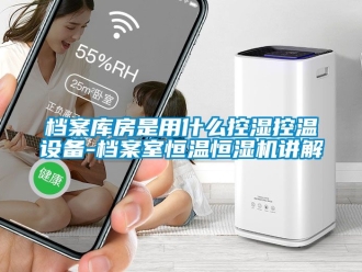 知識(shí)百科檔案庫(kù)房是用什么控濕控溫設(shè)備-檔案室恒溫恒濕機(jī)講解