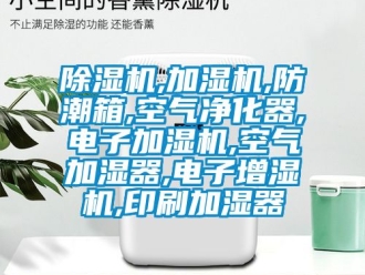 企業新聞除濕機,加濕機,防潮箱,空氣凈化器,電子加濕機,空氣加濕器,電子增濕機,印刷加濕器