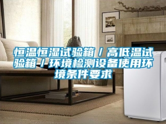 知識百科恒溫恒濕試驗箱／高低溫試驗箱／環(huán)境檢測設(shè)備使用環(huán)境條件要求