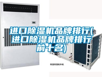 企業(yè)新聞進口除濕機品牌排行(進口除濕機品牌排行前十名)