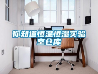 知識百科你知道恒溫恒濕實驗室倉庫