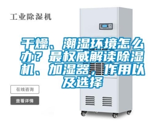 行業新聞干燥、潮濕環境怎么辦？最權威解讀除濕機、加濕器，作用以及選擇