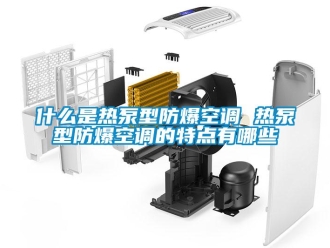 企業(yè)新聞什么是熱泵型防爆空調(diào) 熱泵型防爆空調(diào)的特點有哪些