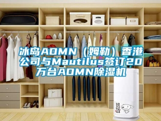 企業新聞冰島AOMN（姆勒）香港公司與Mautilus簽訂20萬臺AOMN除濕機