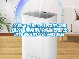 企業新聞全新風&組合式段體空調機組的應用案例淺析（四）空調末端風機盤管參數解釋