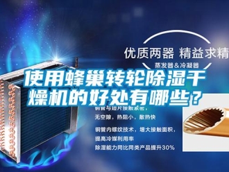 知識百科使用蜂巢轉(zhuǎn)輪除濕干燥機(jī)的好處有哪些？