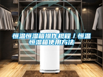 知識百科恒溫恒濕箱操作規程／恒溫恒濕箱使用方法