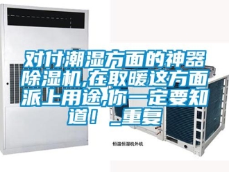 行業(yè)新聞對付潮濕方面的神器除濕機,在取暖這方面派上用途,你一定要知道！_重復