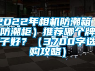 企業新聞2022年相機防潮箱（防潮柜）推薦哪個牌子好？（3700字選購攻略）
