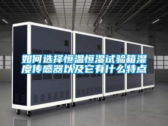 知識百科如何選擇恒溫恒濕試驗箱濕度傳感器以及它有什么特點