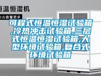 知識百科可程式恒溫恒濕試驗箱,冷熱沖擊試驗箱,三層式恒溫恒濕試驗箱,大型環境試驗箱,復合式環境試驗箱