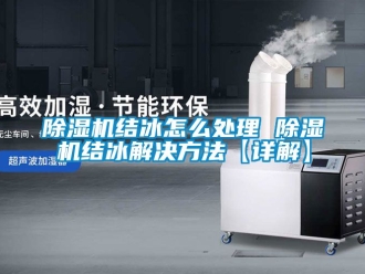 行業新聞除濕機結冰怎么處理 除濕機結冰解決方法【詳解】