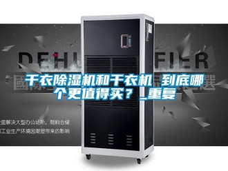 行業新聞干衣除濕機和干衣機 到底哪個更值得買？_重復