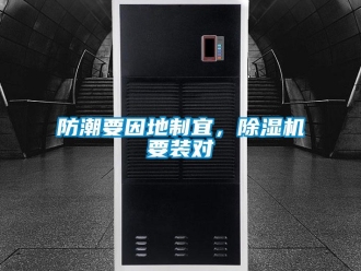 企業(yè)新聞防潮要因地制宜，除濕機要裝對