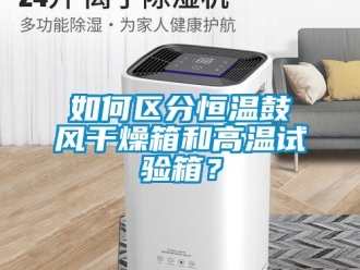 知識百科如何區分恒溫鼓風干燥箱和高溫試驗箱？