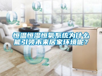 知識百科恒溫恒濕恒氧系統為什么能引領未來居家環境呢？