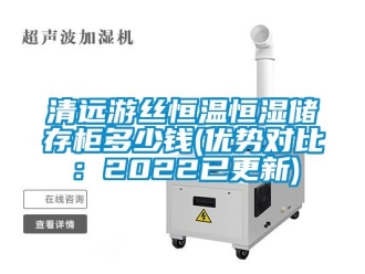 知識百科清遠游絲恒溫恒濕儲存柜多少錢(優勢對比：2022已更新)