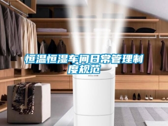 知識百科恒溫恒濕車間日常管理制度規(guī)范