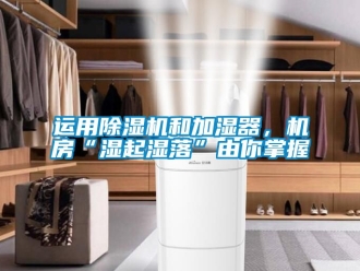 行業新聞運用除濕機和加濕器，機房“濕起濕落”由你掌握