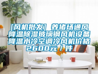 企業新聞[風機批發] 養豬場通風降溫除濕玻璃鋼風機設備降溫水冷空調冷風機價格2600元／件