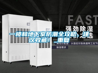 企業新聞一樓和地下室防潮全攻略，建議收藏！_重復