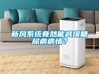 知識(shí)百科新風(fēng)系統(tǒng)竟然能減緩糖尿病病情？