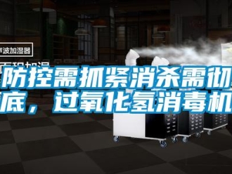 企業新聞防控需抓緊消殺需徹底，過氧化氫消毒機