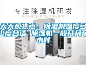 行業(yè)新聞天天觀焦點(diǎn)：除濕機(jī)溫度多少度合適 除濕機(jī)一般開(kāi)幾個(gè)小時(shí)