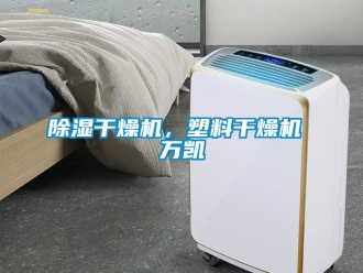 企業(yè)新聞除濕干燥機，塑料干燥機 萬凱